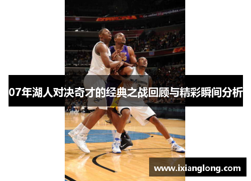 07年湖人对决奇才的经典之战回顾与精彩瞬间分析